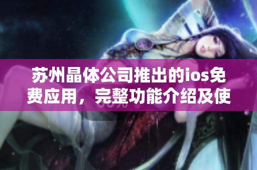 蘇州晶體公司推出的ios免費(fèi)應(yīng)用，完整功能介紹及使用指南