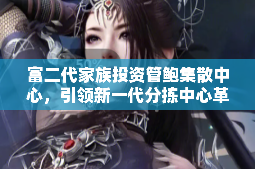 富二代家族投資管鮑集散中心，引領(lǐng)新一代分揀中心革新