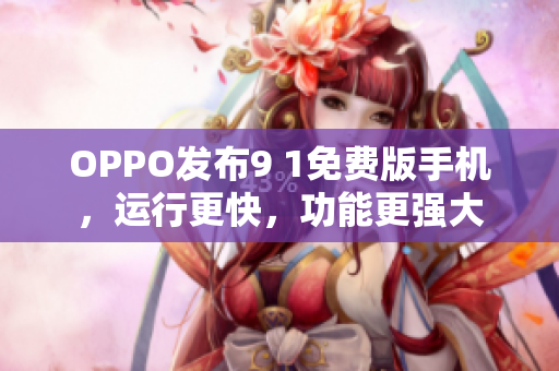 OPPO發(fā)布9 1免費(fèi)版手機(jī)，運(yùn)行更快，功能更強(qiáng)大