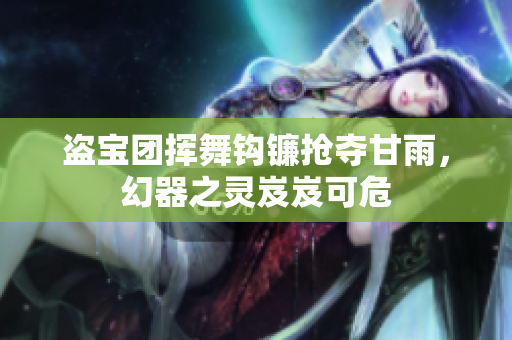 盜寶團(tuán)揮舞鉤鐮搶奪甘雨，幻器之靈岌岌可危