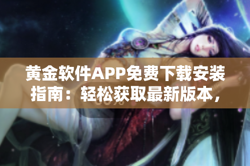 黃金軟件APP免費下載安裝指南：輕松獲取最新版本，暢享頂級服務
