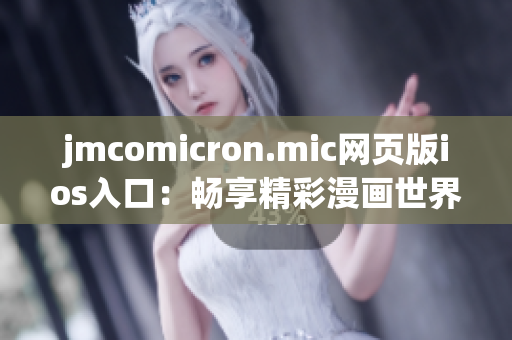 jmcomicron.mic網(wǎng)頁版ios入口：暢享精彩漫畫世界