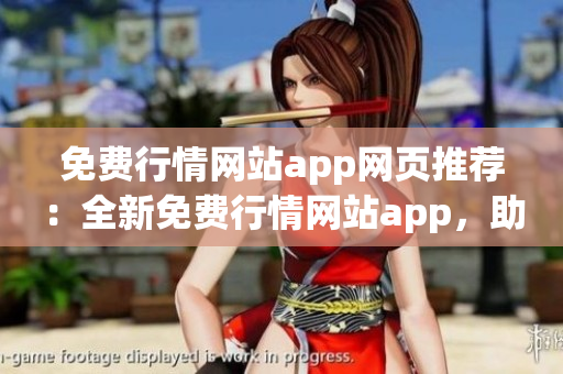 免費行情網(wǎng)站app網(wǎng)頁推薦：全新免費行情網(wǎng)站app，助您實時掌握全球市場動態(tài)