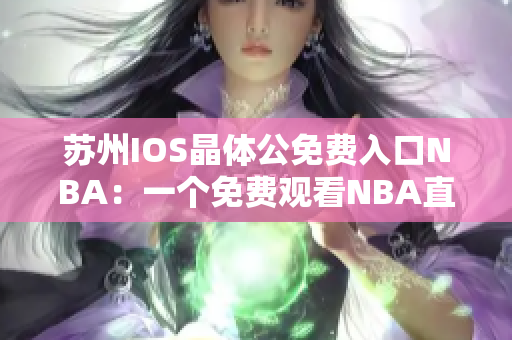 蘇州IOS晶體公免費入口NBA：一個免費觀看NBA直播的好去處