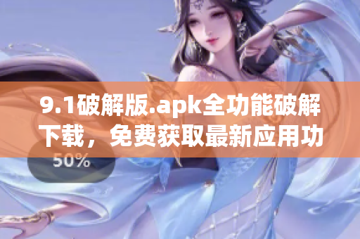 9.1破解版.apk全功能破解下載，免費獲取最新應用功能
