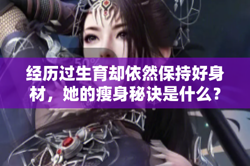 經(jīng)歷過生育卻依然保持好身材，她的瘦身秘訣是什么？