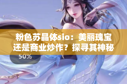 粉色蘇晶體sio：美麗瑰寶還是商業(yè)炒作？探尋其神秘背后的真相