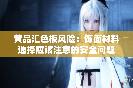 黃品匯色板風險：飾面材料選擇應該注意的安全問題