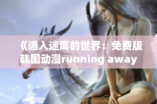 《遁入迷離的世界：免費版韓國動漫running away重磅推薦》