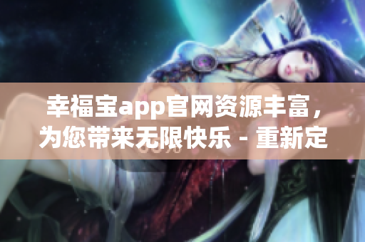 幸福寶app官網(wǎng)資源豐富，為您帶來無限快樂 - 重新定義用戶體驗(yàn)