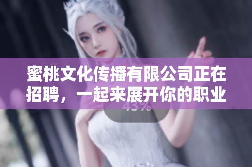蜜桃文化傳播有限公司正在招聘，一起來展開你的職業(yè)生涯吧