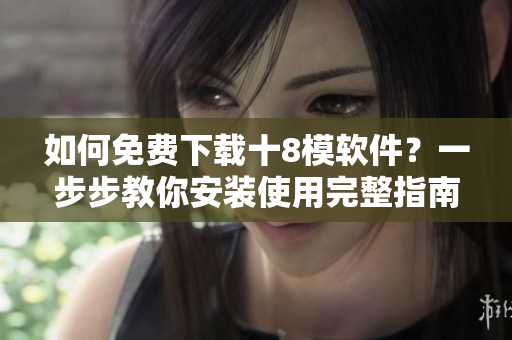 如何免費下載十8模軟件？一步步教你安裝使用完整指南
