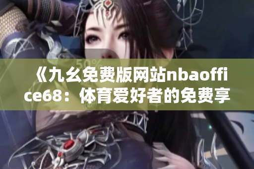 《九幺免費(fèi)版網(wǎng)站nbaoffice68：體育愛好者的免費(fèi)享受天堂》