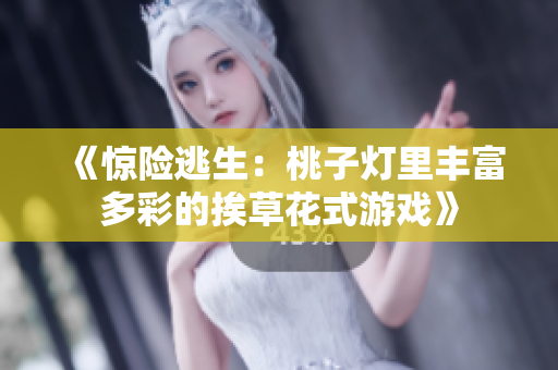 《驚險逃生：桃子燈里豐富多彩的挨草花式游戲》