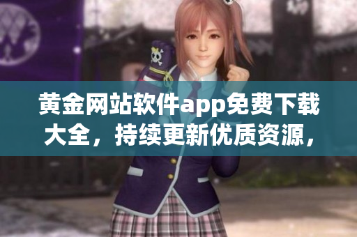 黃金網(wǎng)站軟件app免費(fèi)下載大全，持續(xù)更新優(yōu)質(zhì)資源，極速體驗(yàn)金融科技APP服務(wù)。