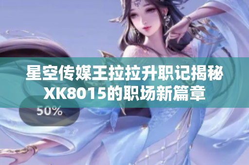 星空傳媒王拉拉升職記揭秘XK8015的職場新篇章
