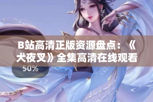 B站高清正版資源盤點(diǎn)：《犬夜叉》全集高清在線觀看，精彩劇情盡在B站
