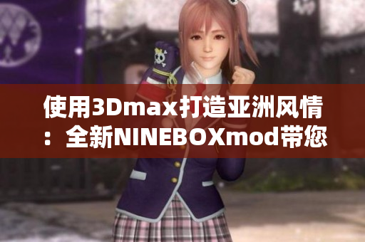 使用3Dmax打造亞洲風情：全新NINEBOXmod帶您領(lǐng)略亞洲風情