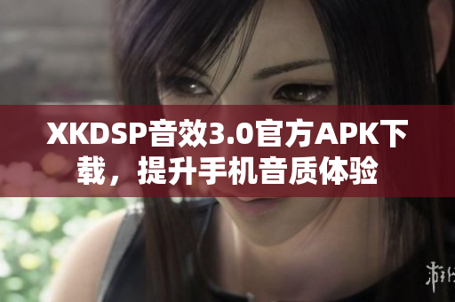 XKDSP音效3.0官方APK下載，提升手機音質(zhì)體驗