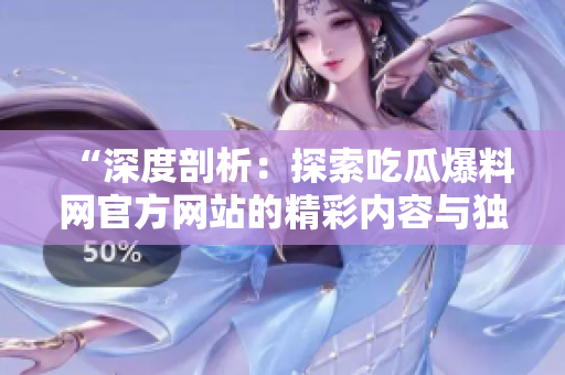 “深度剖析：探索吃瓜爆料網(wǎng)官方網(wǎng)站的精彩內(nèi)容與獨家資訊！”