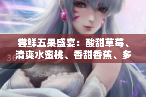 嘗鮮五果盛宴：酸甜草莓、清爽水蜜桃、香甜香蕉、多汁甜橙與醉人芒果