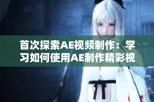 首次探索AE視頻制作：學(xué)習(xí)如何使用AE制作精彩視頻