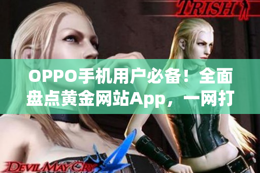 OPPO手機(jī)用戶必備！全面盤點(diǎn)黃金網(wǎng)站App，一網(wǎng)打盡實(shí)用推薦