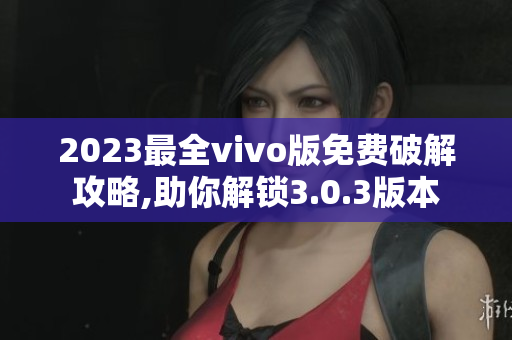 2023最全vivo版免費破解攻略,助你解鎖3.0.3版本