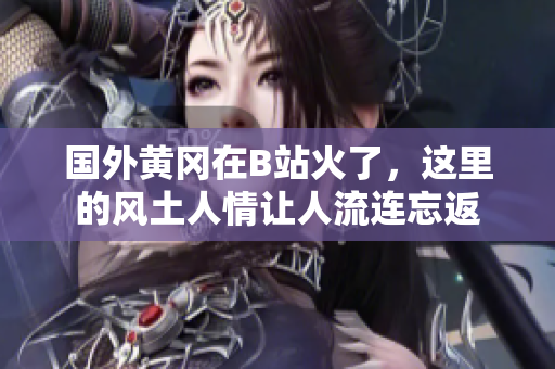 國外黃岡在B站火了，這里的風土人情讓人流連忘返