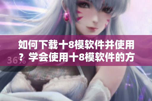 如何下載十8模軟件并使用？學會使用十8模軟件的方法