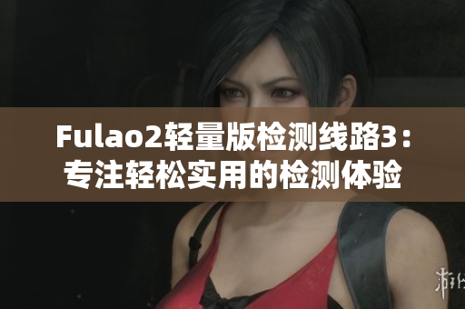 Fulao2輕量版檢測線路3：專注輕松實(shí)用的檢測體驗(yàn)