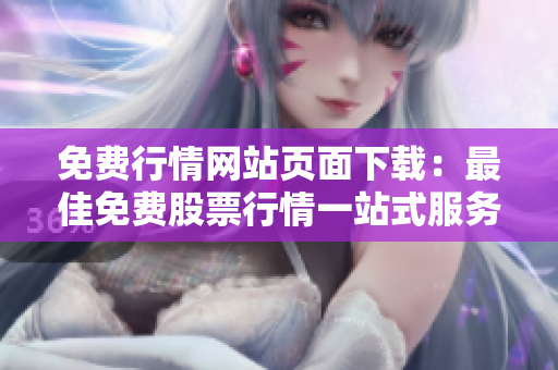 免費(fèi)行情網(wǎng)站頁(yè)面下載：最佳免費(fèi)股票行情一站式服務(wù)，輕松獲取最新行情數(shù)據(jù)