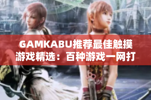 GAMKABU推薦最佳觸摸游戲精選：百種游戲一網(wǎng)打盡