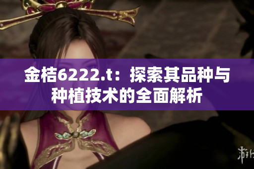 金桔6222.t：探索其品種與種植技術(shù)的全面解析