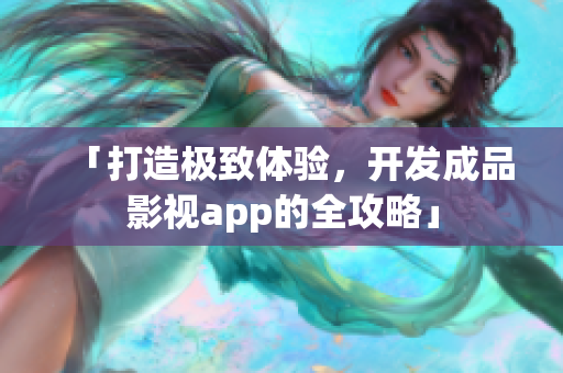 「打造極致體驗(yàn)，開(kāi)發(fā)成品影視app的全攻略」