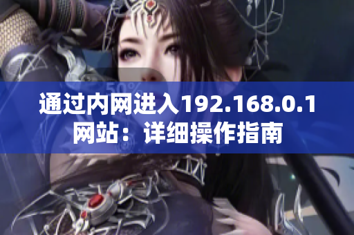 通過內(nèi)網(wǎng)進(jìn)入192.168.0.1網(wǎng)站：詳細(xì)操作指南