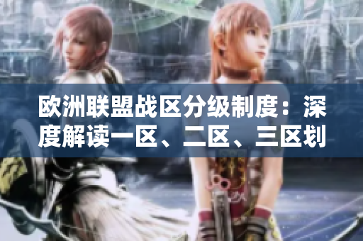 歐洲聯(lián)盟戰(zhàn)區(qū)分級(jí)制度：深度解讀一區(qū)、二區(qū)、三區(qū)劃分規(guī)則