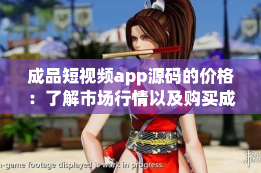 成品短視頻app源碼的價(jià)格：了解市場(chǎng)行情以及購(gòu)買成本