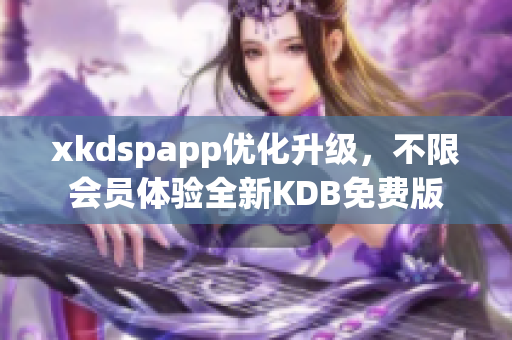 xkdspapp優(yōu)化升級，不限會員體驗全新KDB免費版