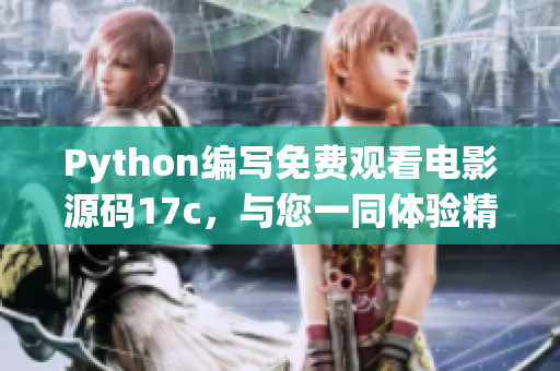 Python編寫免費觀看電影源碼17c，與您一同體驗精彩影視內(nèi)容
