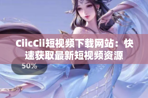 CiicCii短視頻下載網(wǎng)站：快速獲取最新短視頻資源