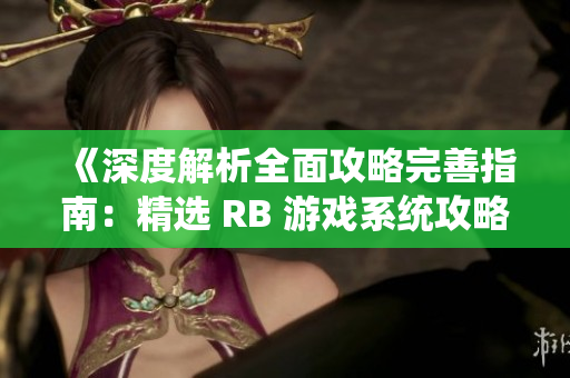 《深度解析全面攻略完善指南：精選 RB 游戲系統(tǒng)攻略帶你領(lǐng)略芙芙餓了的精彩世界》