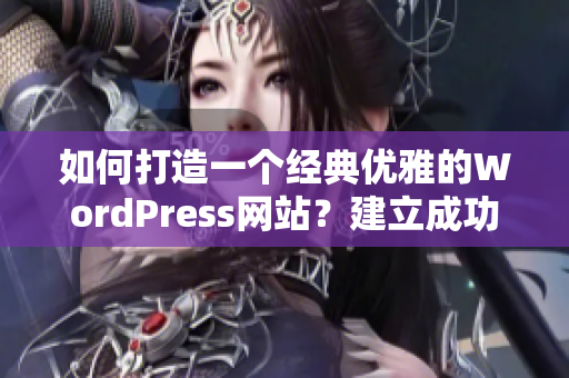 如何打造一個經(jīng)典優(yōu)雅的WordPress網(wǎng)站？建立成功的WordPress網(wǎng)站的步驟