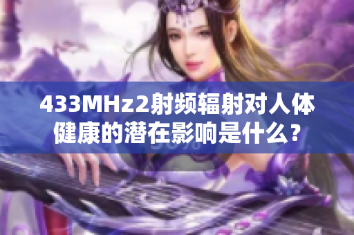 433MHz2射頻輻射對(duì)人體健康的潛在影響是什么？