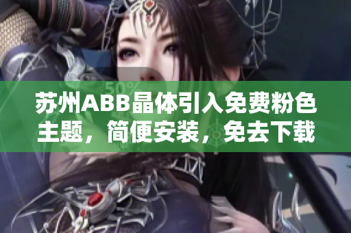 蘇州ABB晶體引入免費粉色主題，簡便安裝，免去下載麻煩