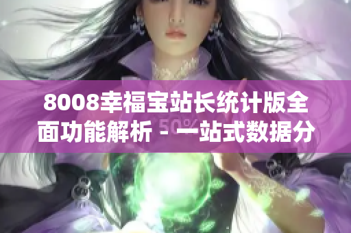 8008幸福寶站長統(tǒng)計版全面功能解析 - 一站式數(shù)據(jù)分析幫您管理網(wǎng)站