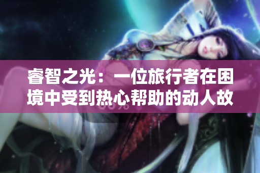 睿智之光：一位旅行者在困境中受到熱心幫助的動人故事