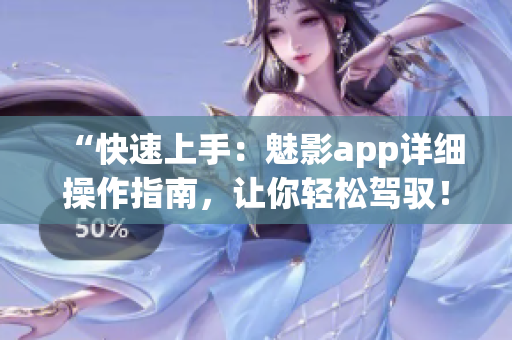 “快速上手：魅影app詳細操作指南，讓你輕松駕馭！”