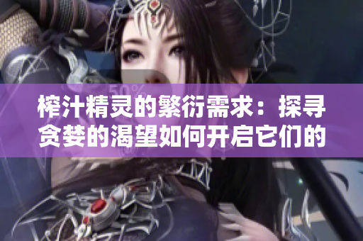 榨汁精靈的繁衍需求：探尋貪婪的渴望如何開啟它們的生命奇跡