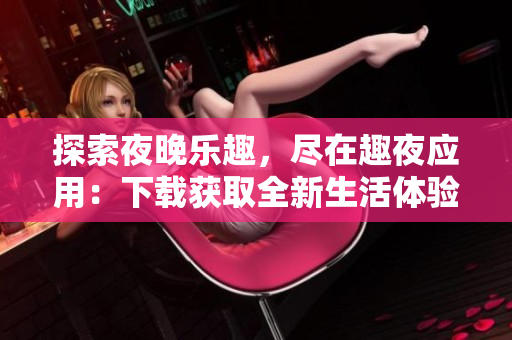 探索夜晚樂趣，盡在趣夜應用：下載獲取全新生活體驗